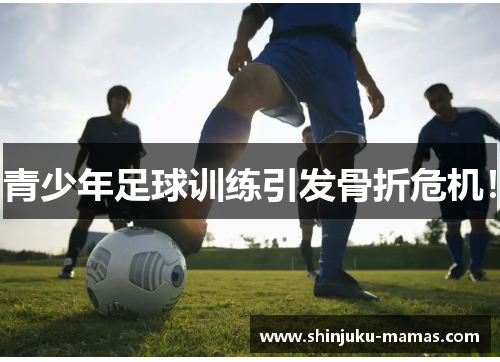 青少年足球训练引发骨折危机！