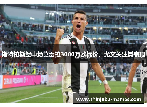 斯特拉斯堡中场莫雷拉3000万欧标价，尤文关注其表现